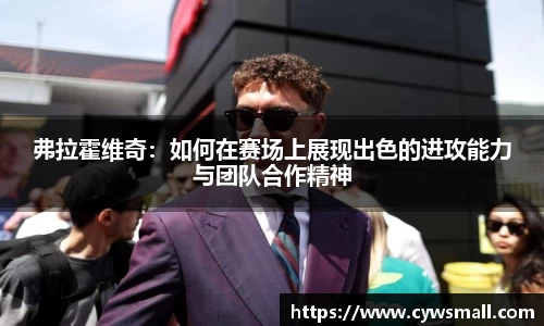 弗拉霍维奇：如何在赛场上展现出色的进攻能力与团队合作精神