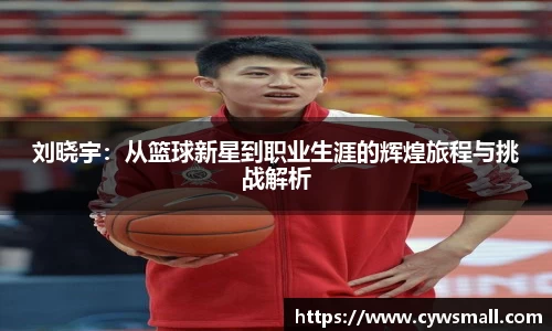 刘晓宇：从篮球新星到职业生涯的辉煌旅程与挑战解析