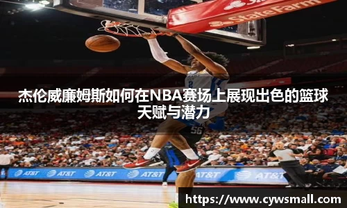杰伦威廉姆斯如何在NBA赛场上展现出色的篮球天赋与潜力