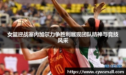 女篮迎战塞内加尔力争胜利展现团队精神与竞技风采