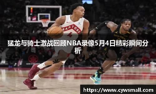 猛龙与骑士激战回顾NBA录像5月4日精彩瞬间分析